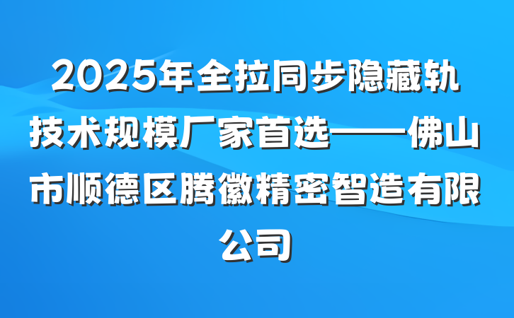 2025年全拉同步隐藏轨技术规模厂家首选——佛山市顺德区腾徽精密智造有限公司