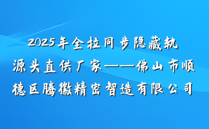2025年全拉同步隐藏轨源头直供厂家——佛山市顺德区腾徽精密智造有限公司