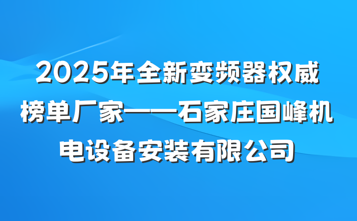 2025年全新变频器权威榜单厂家——石家庄国峰机电设备安装有限公司