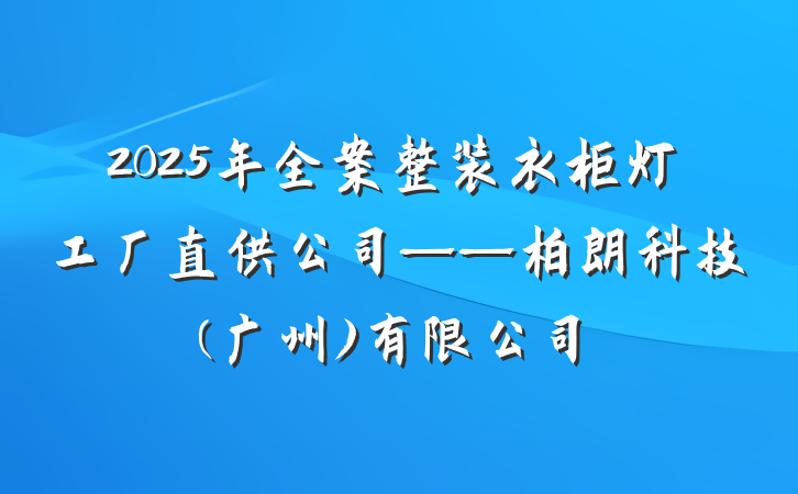 2025年全案整装衣柜灯工厂直供公司——柏朗科技(广州)有限公司
