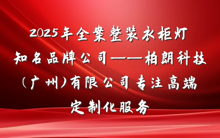 2025年全案整装衣柜灯知名品牌公司——柏朗科技(广州)有限公司专注高端定制化服务