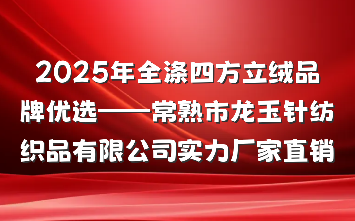 2025年全涤四方立绒品牌优选——常熟市龙玉针纺织品有限公司实力厂家直销