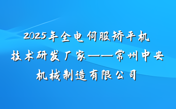 2025年全电伺服矫平机技术研发厂家——常州中安机械制造有限公司