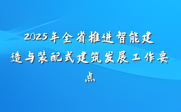 2025年全省推进智能建造与装配式建筑发展工作要点