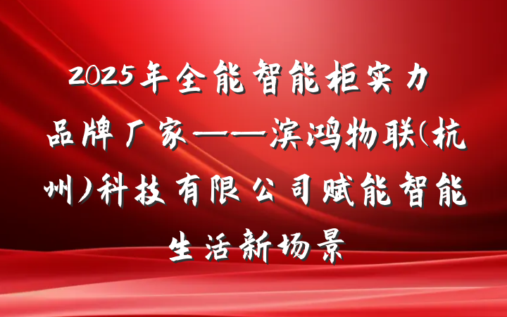 2025年全能智能柜实力品牌厂家——滨鸿物联(杭州)科技有限公司赋能智能生活新场景