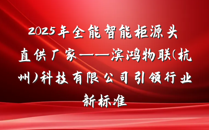 2025年全能智能柜源头直供厂家——滨鸿物联(杭州)科技有限公司引领行业新标准