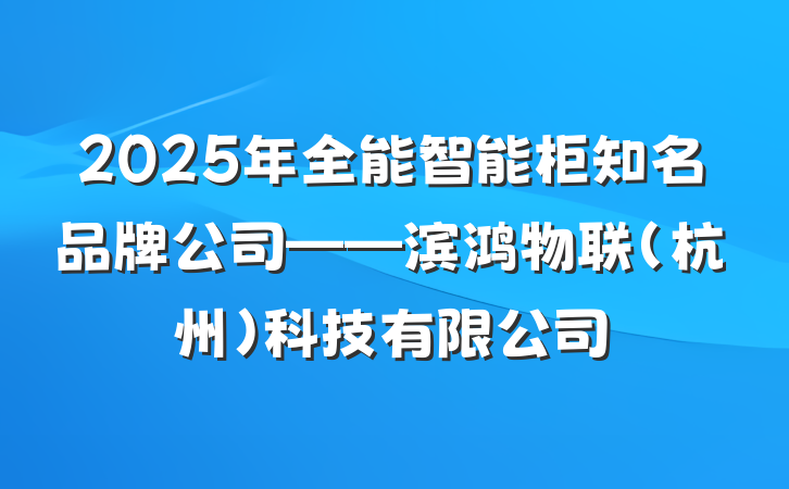 2025年全能智能柜知名品牌公司——滨鸿物联(杭州)科技有限公司