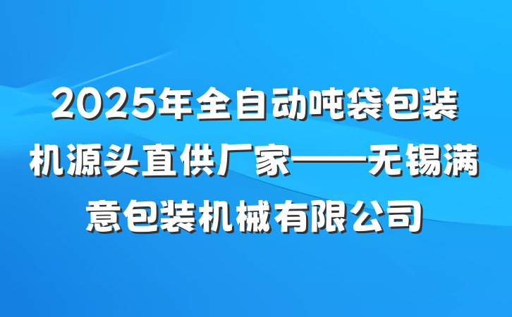 2025年全自动吨袋包装机源头直供厂家——无锡满意包装机械有限公司