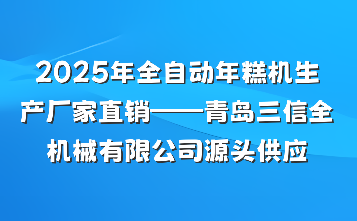 2025年全自动年糕机生产厂家直销——青岛三信全机械有限公司源头供应