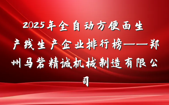 2025年全自动方便面生产线生产企业排行榜——郑州马砦精诚机械制造有限公司