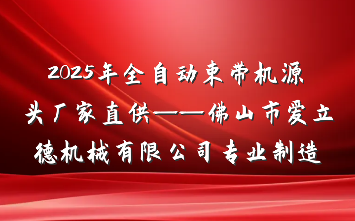 2025年全自动束带机源头厂家直供——佛山市爱立德机械有限公司专业制造