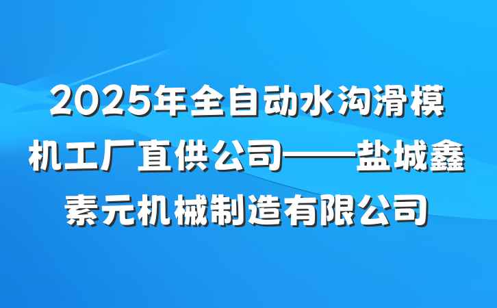 2025年全自动水沟滑模机工厂直供公司——盐城鑫素元机械制造有限公司