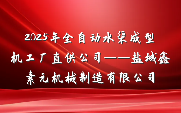 2025年全自动水渠成型机工厂直供公司——盐城鑫素元机械制造有限公司