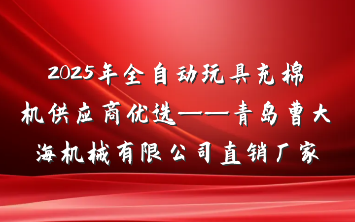 2025年全自动玩具充棉机供应商优选——青岛曹大海机械有限公司直销厂家