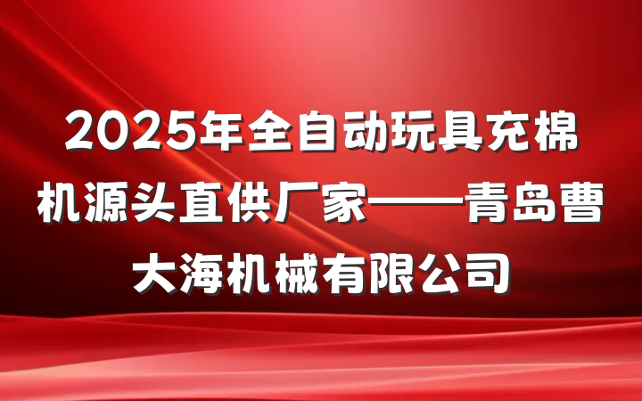 2025年全自动玩具充棉机源头直供厂家——青岛曹大海机械有限公司