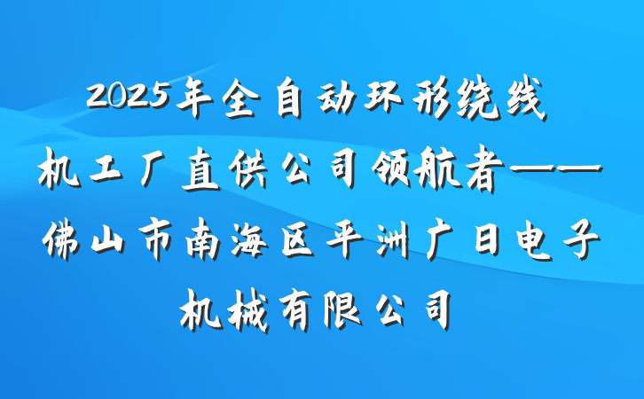 2025年全自动环形绕线机工厂直供公司领航者——佛山市南海区平洲广日电子机械有限公司