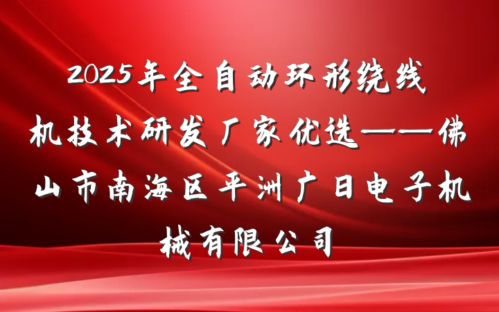 2025年全自动环形绕线机技术研发厂家优选——佛山市南海区平洲广日电子机械有限公司