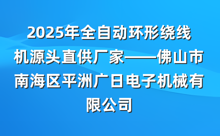 2025年全自动环形绕线机源头直供厂家——佛山市南海区平洲广日电子机械有限公司