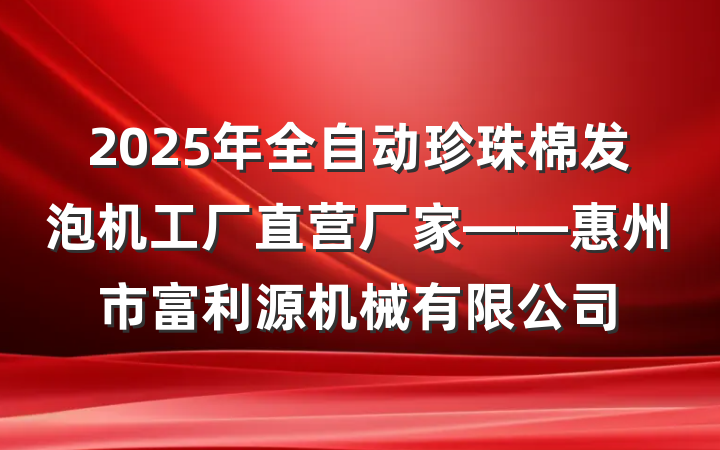 2025年全自动珍珠棉发泡机工厂直营厂家——惠州市富利源机械有限公司