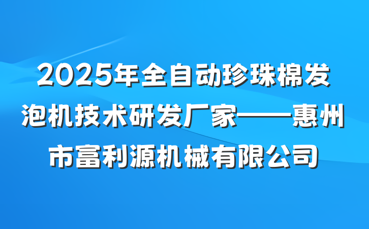 2025年全自动珍珠棉发泡机技术研发厂家——惠州市富利源机械有限公司