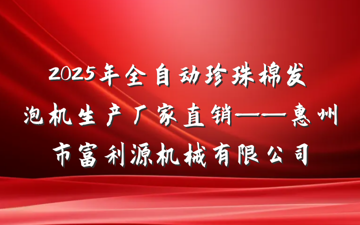 2025年全自动珍珠棉发泡机生产厂家直销——惠州市富利源机械有限公司
