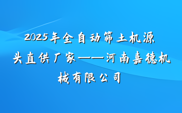 2025年全自动筛土机源头直供厂家——河南嘉德机械有限公司