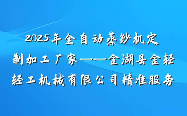 2025年全自动蒸纱机定制加工厂家——金湖县金轻轻工机械有限公司精准服务