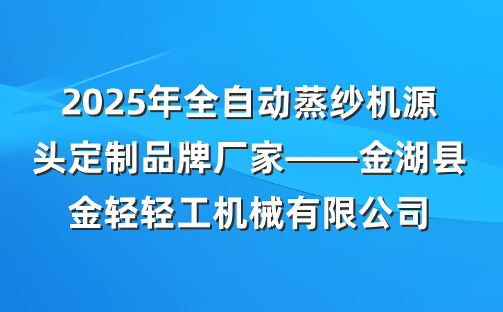 2025年全自动蒸纱机源头定制品牌厂家——金湖县金轻轻工机械有限公司