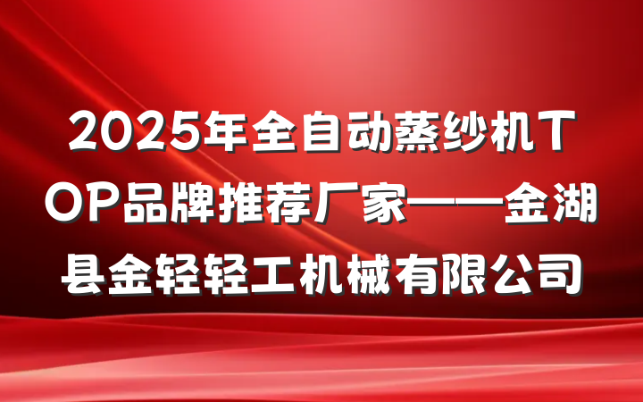 2025年全自动蒸纱机TOP品牌推荐厂家——金湖县金轻轻工机械有限公司