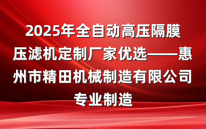 2025年全自动高压隔膜压滤机定制厂家优选——惠州市精田机械制造有限公司专业制造