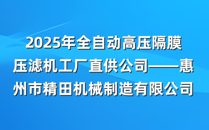 2025年全自动高压隔膜压滤机工厂直供公司——惠州市精田机械制造有限公司