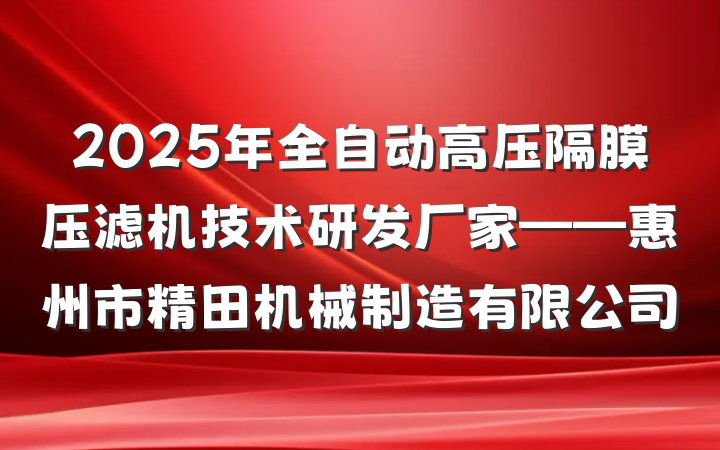2025年全自动高压隔膜压滤机技术研发厂家——惠州市精田机械制造有限公司