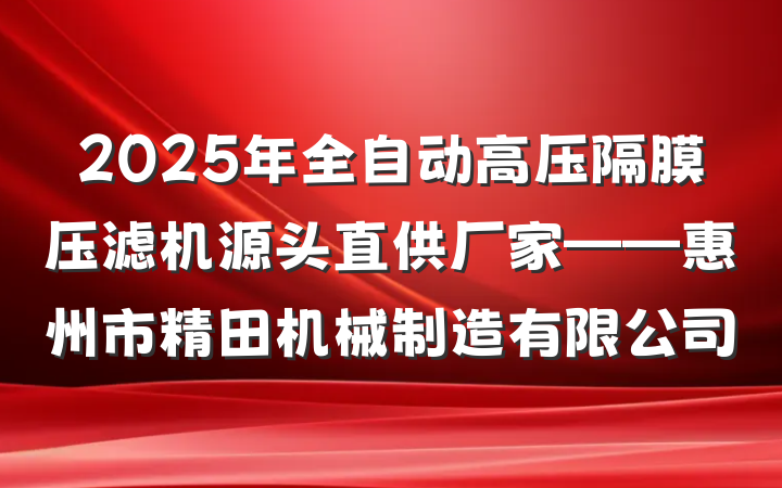 2025年全自动高压隔膜压滤机源头直供厂家——惠州市精田机械制造有限公司