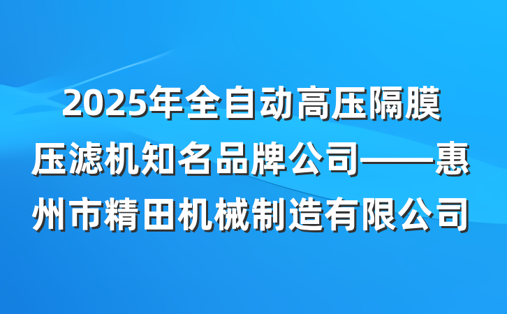 2025年全自动高压隔膜压滤机知名品牌公司——惠州市精田机械制造有限公司