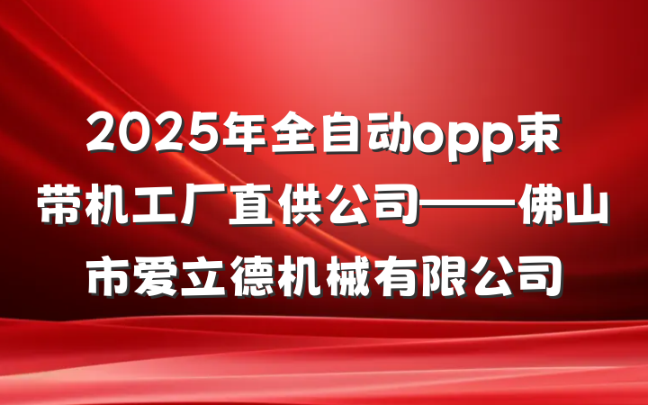 2025年全自动opp束带机工厂直供公司——佛山市爱立德机械有限公司