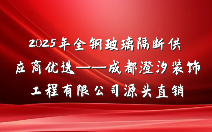 2025年全钢玻璃隔断供应商优选——成都澄汐装饰工程有限公司源头直销