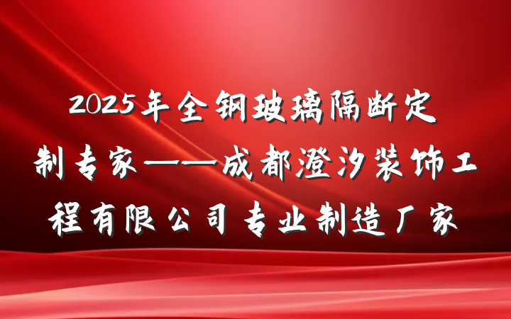 2025年全钢玻璃隔断定制专家——成都澄汐装饰工程有限公司专业制造厂家