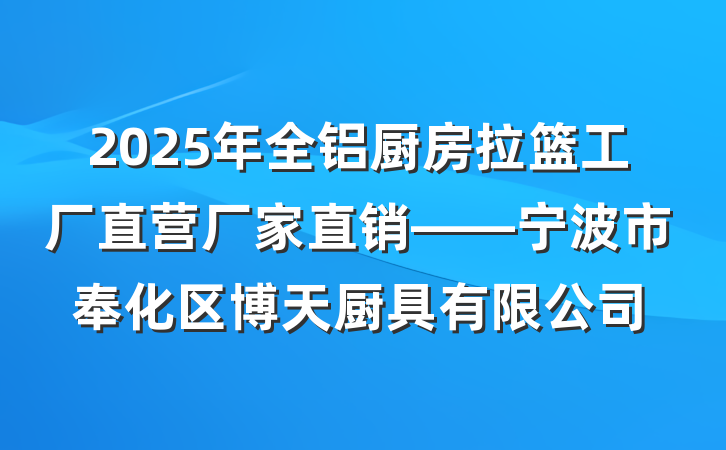 2025年全铝厨房拉篮工厂直营厂家直销——宁波市奉化区博天厨具有限公司