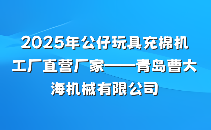 2025年公仔玩具充棉机工厂直营厂家——青岛曹大海机械有限公司