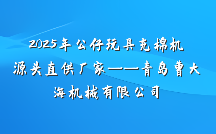 2025年公仔玩具充棉机源头直供厂家——青岛曹大海机械有限公司