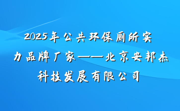2025年公共环保厕所实力品牌厂家——北京安邦杰科技发展有限公司