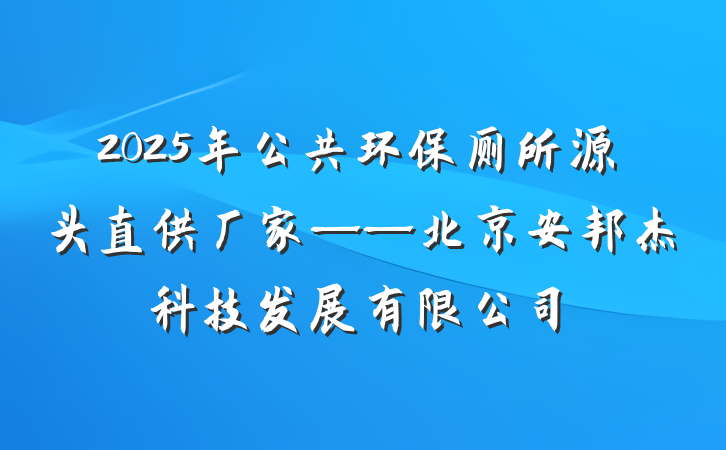 2025年公共环保厕所源头直供厂家——北京安邦杰科技发展有限公司