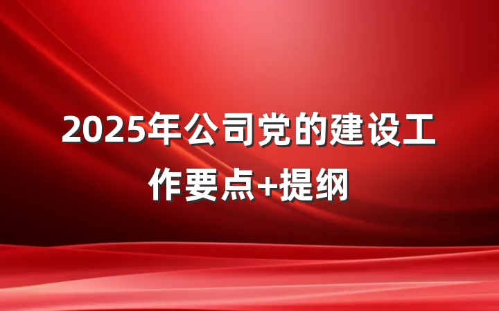 2025年公司党的建设工作要点 提纲