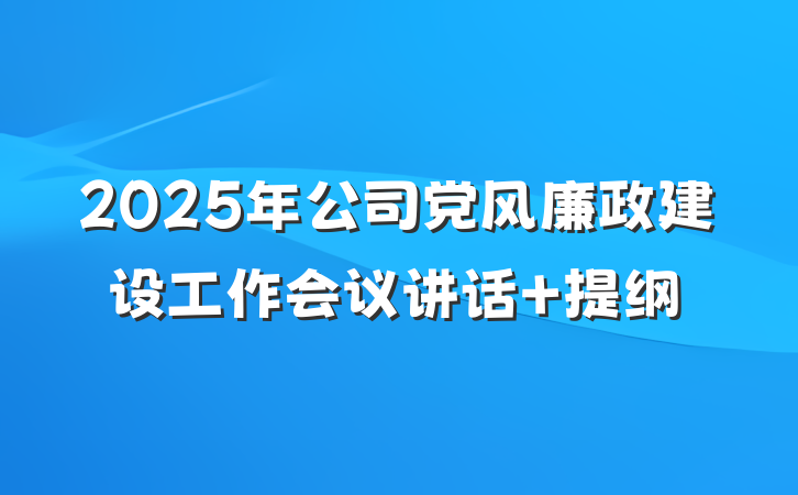 2025年公司党风廉政建设工作会议讲话 提纲