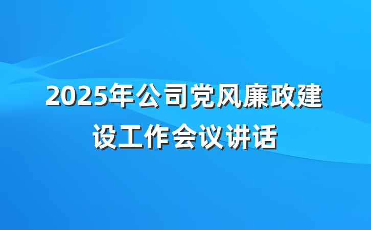 2025年公司党风廉政建设工作会议讲话