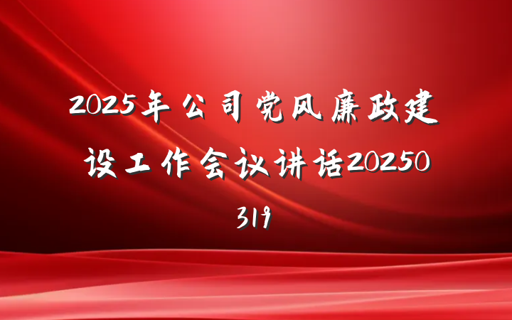 2025年公司党风廉政建设工作会议讲话20250319