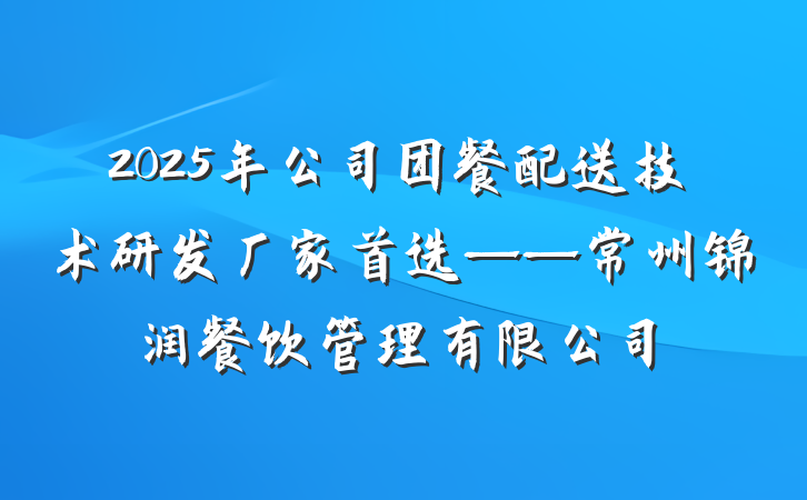 2025年公司团餐配送技术研发厂家首选——常州锦润餐饮管理有限公司