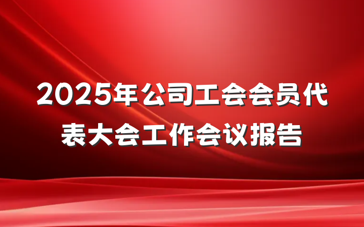 2025年公司工会会员代表大会工作会议报告