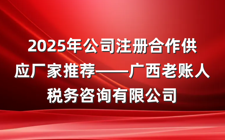 2025年公司注册合作供应厂家推荐——广西老账人税务咨询有限公司