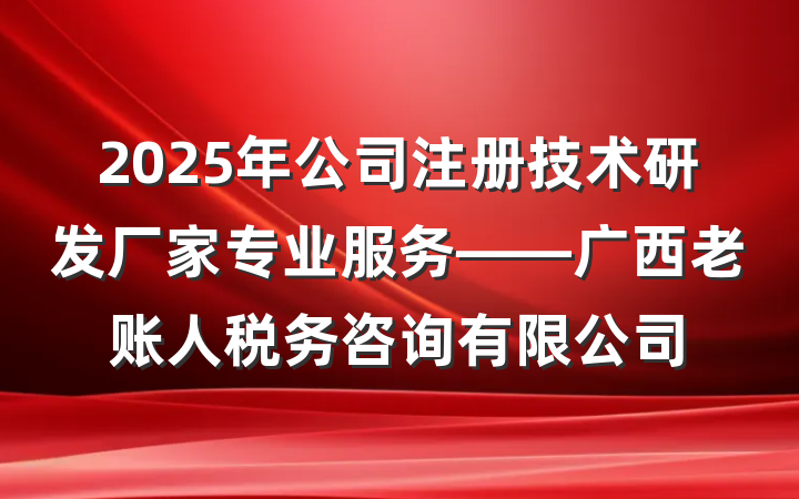 2025年公司注册技术研发厂家专业服务——广西老账人税务咨询有限公司